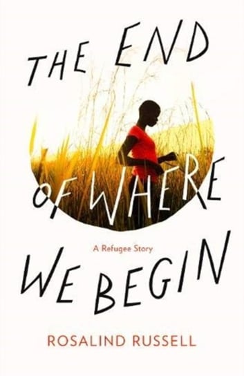The End of Where We Begin: A Refugee Story Rosalind Russell