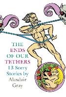 The Ends of Our Tethers: Thirteen Sorry Stories Gray Alasdair