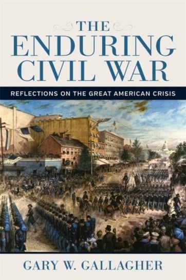 The Enduring Civil War: Reflections on the Great American Crisis Gallagher Gary W.