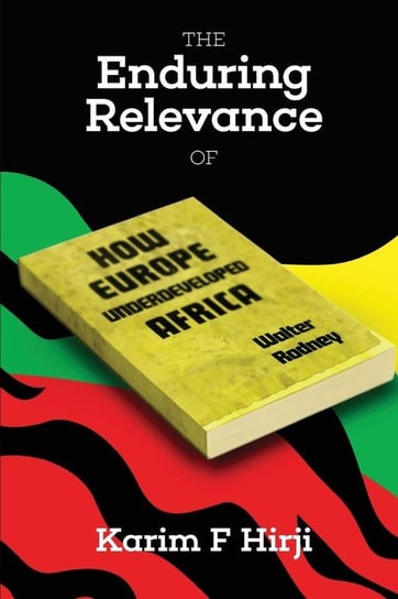 The Enduring Relevance of Walter Rodney's How Europe Underdeveloped Africa Hirji Karim F
