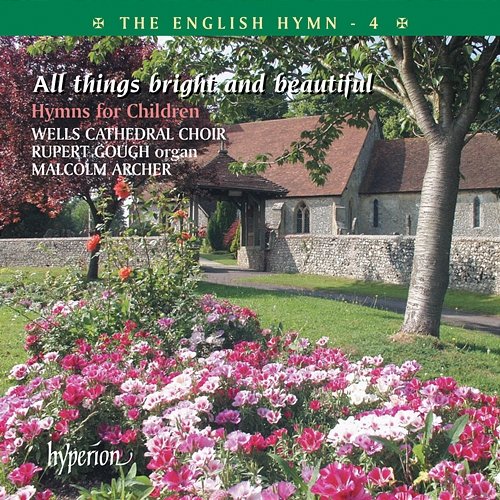 The English Hymn 4 – All Things Bright & Beautiful (Hymns for Children) Wells Cathedral Choir, Rupert Gough, Malcolm Archer