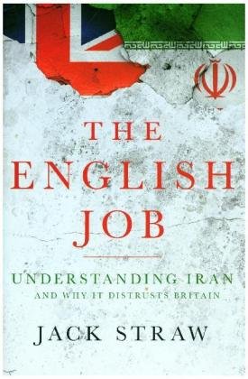 The English Job: Understanding Iran and Why It Distrusts Britain Jack Straw