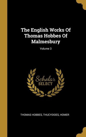 The English Works Of Thomas Hobbes Of Malmesbury; Volume 3 Hobbes Thomas