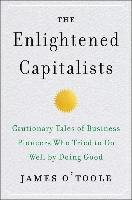 The Enlightened Capitalists: Cautionary Tales of Business Pioneers Who Tried to Do Well by Doing Good O'toole James