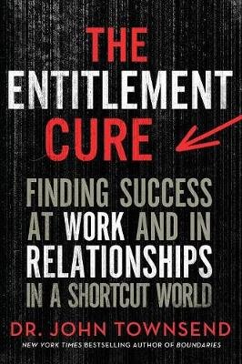 The Entitlement Cure: Finding Success at Work and in Relationships in a Shortcut World Townsend John