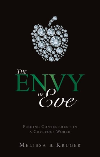 The Envy of Eve: Finding Contentment in a Covetous World Melissa B. Kruger