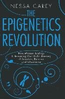 The Epigenetics Revolution: How Modern Biology Is Rewriting Our Understanding of Genetics, Disease, and Inheritance Carey Nessa