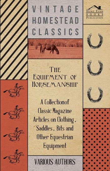 The Equipment of Horsemanship - A Collection of Classic Magazine Articles on Clothing, Saddles, Bits and Other Equestrian Equipment Various