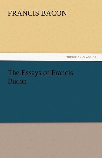 The Essays of Francis Bacon Bacon Francis