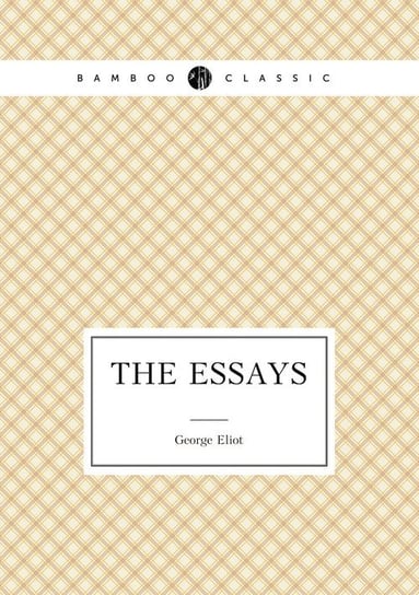 The Essays of George Eliot Eliot George