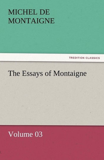 The Essays of Montaigne - Volume 03 Montaigne Michel de