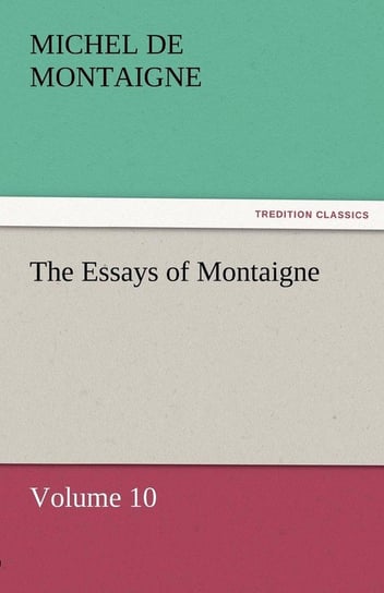 The Essays of Montaigne - Volume 10 Montaigne Michel de