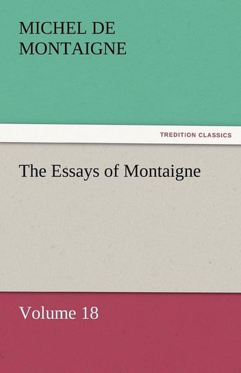 The Essays of Montaigne - Volume 18 Montaigne Michel de