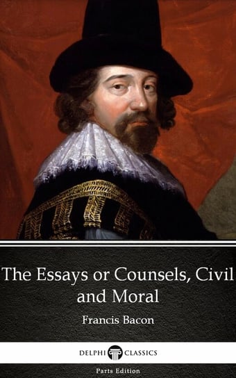 The Essays or Counsels, Civil and Moral by Francis Bacon - Delphi Classics Bacon Francis