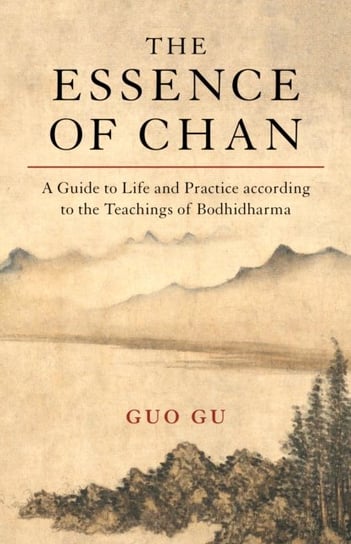 The Essence of Chan: A Guide to Life and Practice according to the Teachings of Bodhidharma Guo Gu