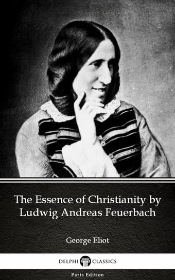 The Essence of Christianity by Ludwig Andreas Feuerbach by George Eliot - Delphi Classics (Illustrated) Eliot George