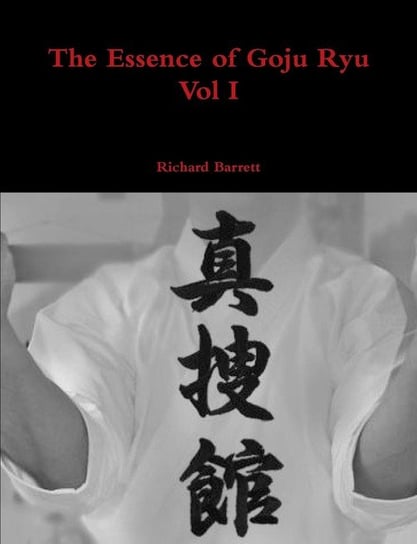 The Essence of Goju Ryu - Volume 1 Richard Barrett