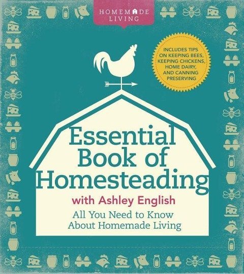 The Essential Book of Homesteading: The Ultimate Guide to Sustainable Living Ashley English