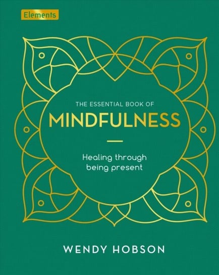 The Essential Book of Mindfulness: Healing Through Being Present Hobson Wendy