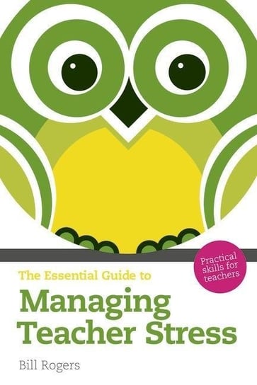 The Essential Guide to Managing Teacher Stress: Practical Skills for Teachers Rogers Bill