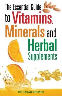 The Essential Guide to Vitamins, Minerals and Herbal Supplements Brewer Sarah