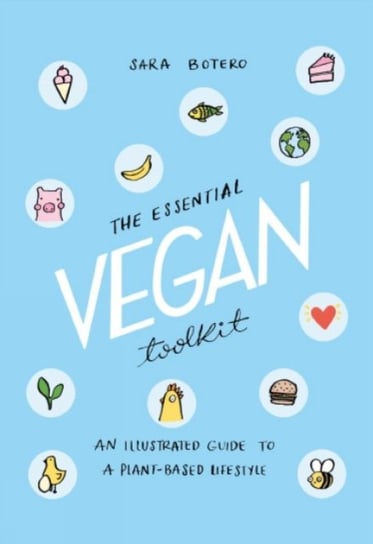 The Essential Vegan Toolkit: An Illustrated Guide to a Plant Based Lifestyle Sara Botero
