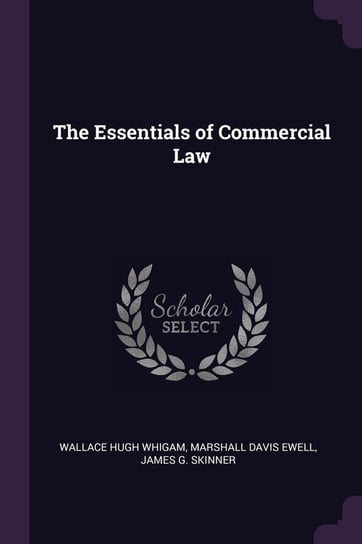 The Essentials of Commercial Law Whigam Wallace Hugh, Ewell Marshall Davis, Skinner James G.