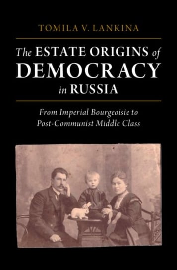 The Estate Origins of Democracy in Russia. From Imperial Bourgeoisie to Post-Communist Middle Class Opracowanie zbiorowe
