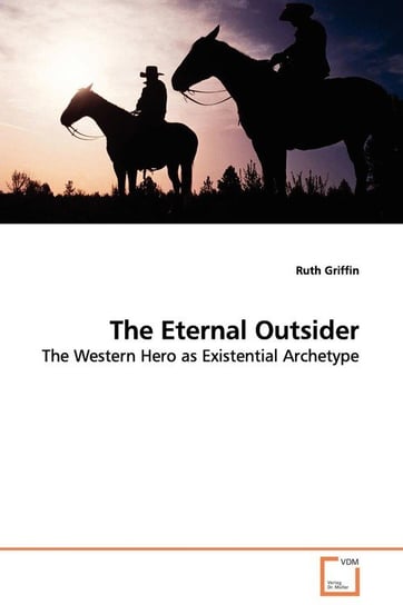 The Eternal Outsider - The Western Hero as Existential Archetype Griffin Ruth