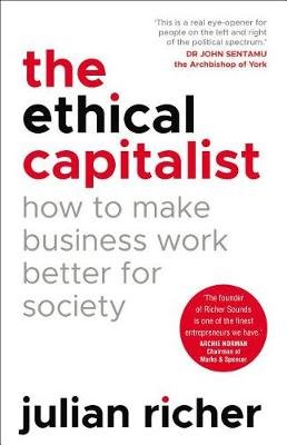 The Ethical Capitalist. How to Make Business Work Better for Society Richer Julian