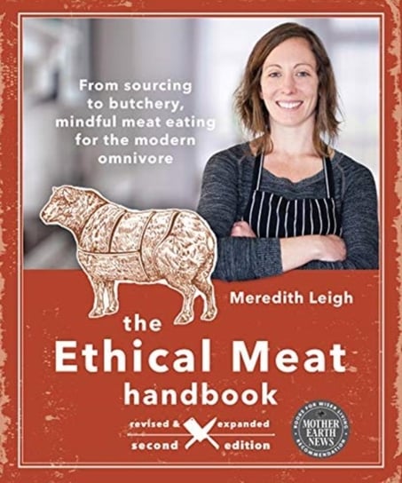The Ethical Meat Handbook, Revised and Expanded 2nd Edition. From sourcing to butchery, mindful meat Meredith Leigh