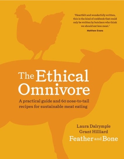 The Ethical Omnivore: A practical guide and 60 nose-to-tail recipes for sustainable meat eating Laura Dalrymple, Grant Hilliard