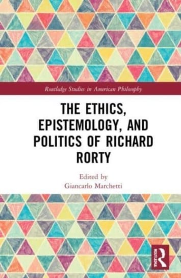 The Ethics, Epistemology, and Politics of Richard Rorty Taylor & Francis Ltd.