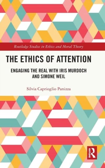 The Ethics of Attention: Engaging the Real with Iris Murdoch and Simone Weil Silvia Caprioglio Panizza