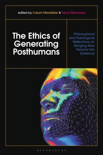 The Ethics of Generating Posthumans: Philosophical and Theological Reflections on Bringing New Perso Opracowanie zbiorowe