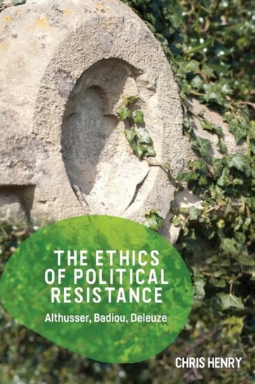 The Ethics of Political Resistance: Althusser, Badiou, Deleuze Henry Chris