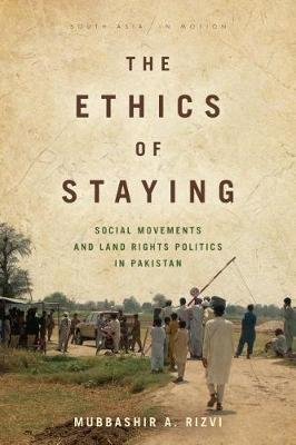 The Ethics of Staying: Social Movements and Land Rights Politics in Pakistan Rizvi Mubbashir A.