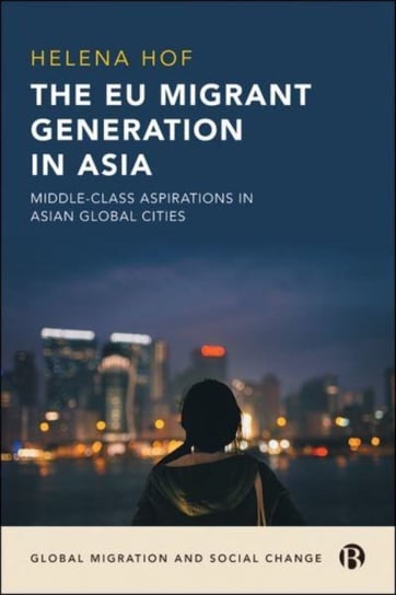 The EU Migrant Generation in Asia: Middle-Class Aspirations in Asian Global Cities Opracowanie zbiorowe