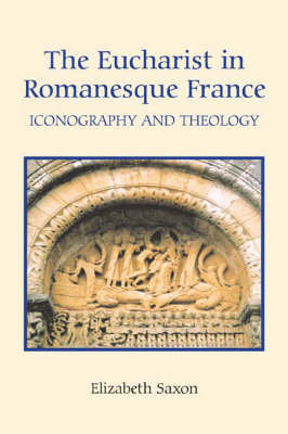 The Eucharist in Romanesque France: Iconography and Theology Elizabeth Saxon