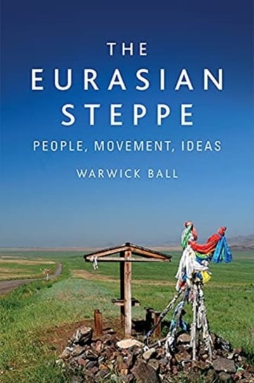 The Eurasian Steppe: People, Movement, Ideas Warwick Ball