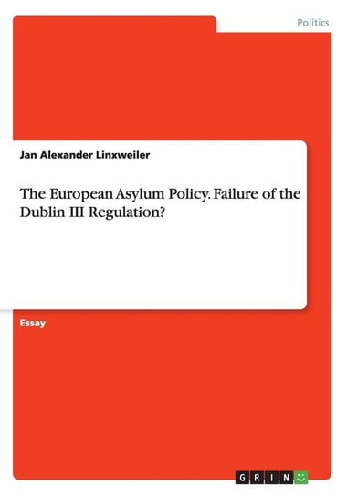The European Asylum Policy. Failure of the Dublin III Regulation? Linxweiler Jan Alexander