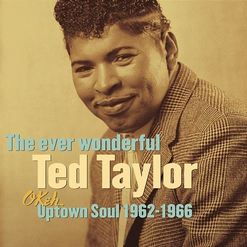 The Ever Wonderful Ted Taylor: Okeh Uptown Soul 1962-1966 Ted Taylor