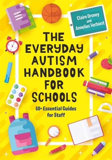 The Everyday Autism Handbook for Schools: 60+ Essential Guides for Staff Claire Droney, Annelies Verbiest