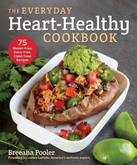The Everyday Heart-Healthy Cookbook: 75 Gluten-Free, Dairy-Free, Clean Food Recipes Breeana Pooler