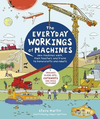 The Everyday Workings of Machines: How machines work, from toasters and trains to hovercrafts and robots Martin Steve