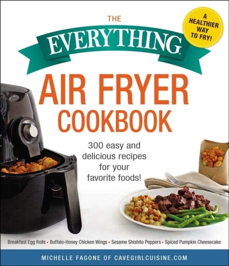 The Everything Air Fryer Cookbook: 300 Easy and Delicious Recipes for Your Favorite Foods! Michelle Fagone