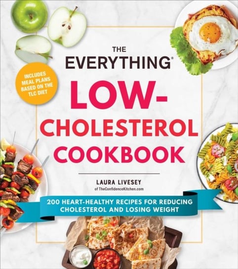 The Everything Low-Cholesterol Cookbook: 200 Heart-Healthy Recipes for Reducing Cholesterol and Losing Weight Laura Livesey