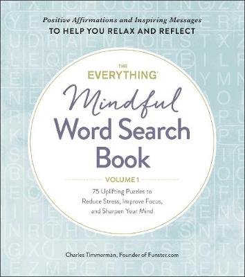 The Everything Mindful Word Search Book, Volume 1: 75 Uplifting Puzzles to Reduce Stress, Improve Focus, and Sharpen Your Mind Timmerman Charles