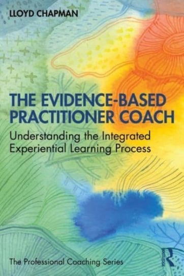 The Evidence-Based Practitioner Coach: Understanding the Integrated Experiential Learning Process Lloyd Chapman