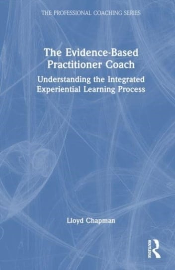 The Evidence-Based Practitioner Coach: Understanding the Integrated Experiential Learning Process Lloyd Chapman